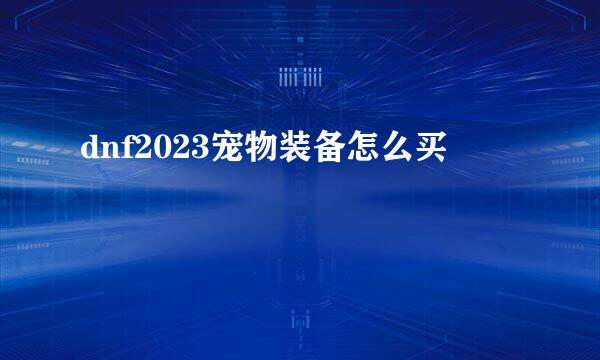 dnf2023宠物装备怎么买