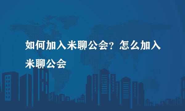如何加入米聊公会？怎么加入米聊公会