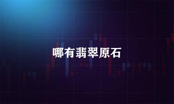 哪有翡翠原石