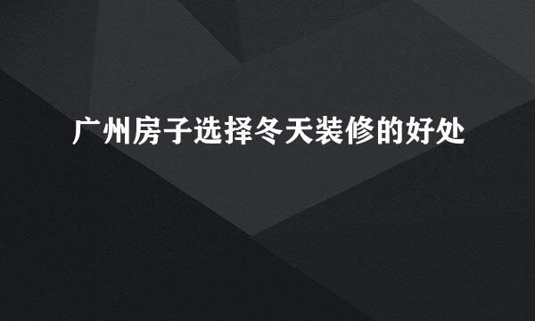 广州房子选择冬天装修的好处