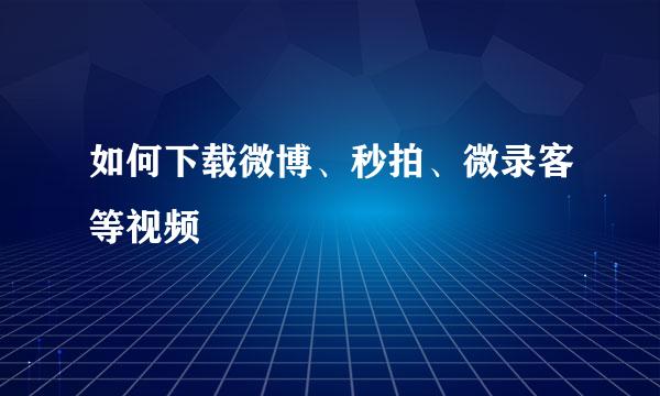 如何下载微博、秒拍、微录客等视频