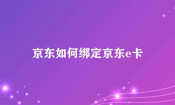 京东如何绑定京东e卡