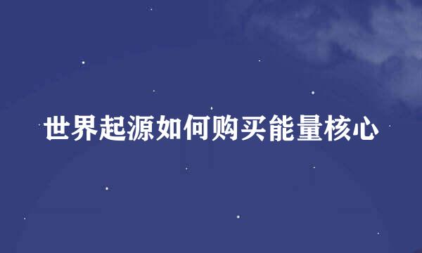世界起源如何购买能量核心