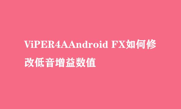 ViPER4AAndroid FX如何修改低音增益数值