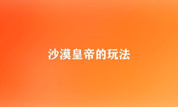 沙漠皇帝的玩法