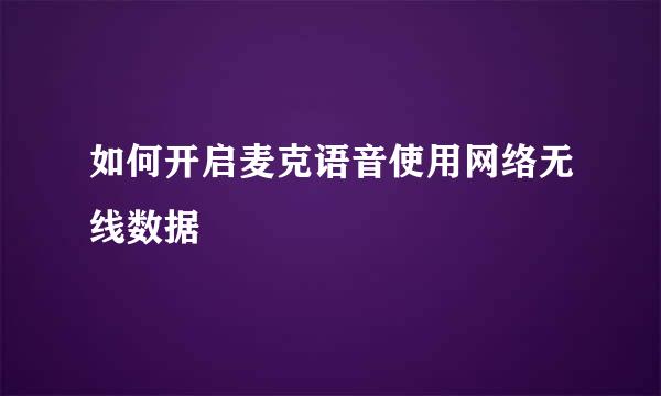 如何开启麦克语音使用网络无线数据