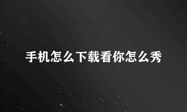 手机怎么下载看你怎么秀