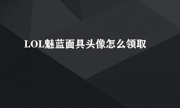 LOL魅蓝面具头像怎么领取