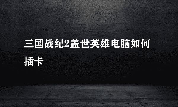 三国战纪2盖世英雄电脑如何插卡