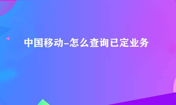 中国移动-怎么查询已定业务
