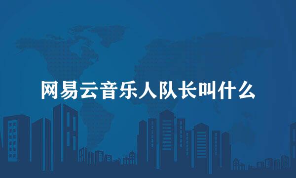 网易云音乐人队长叫什么