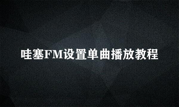 哇塞FM设置单曲播放教程