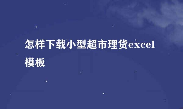 怎样下载小型超市理货excel模板