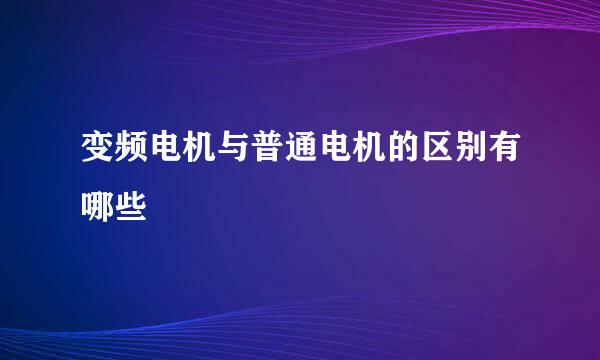 变频电机与普通电机的区别有哪些