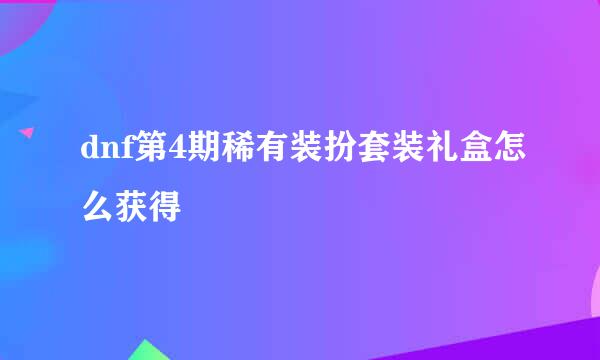 dnf第4期稀有装扮套装礼盒怎么获得