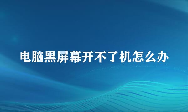 电脑黑屏幕开不了机怎么办
