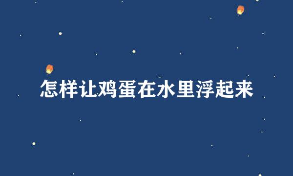 怎样让鸡蛋在水里浮起来
