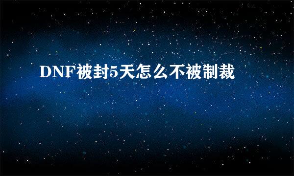 DNF被封5天怎么不被制裁
