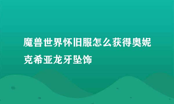 魔兽世界怀旧服怎么获得奥妮克希亚龙牙坠饰