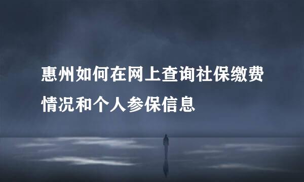 惠州如何在网上查询社保缴费情况和个人参保信息