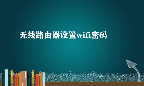 无线路由器设置wifi密码