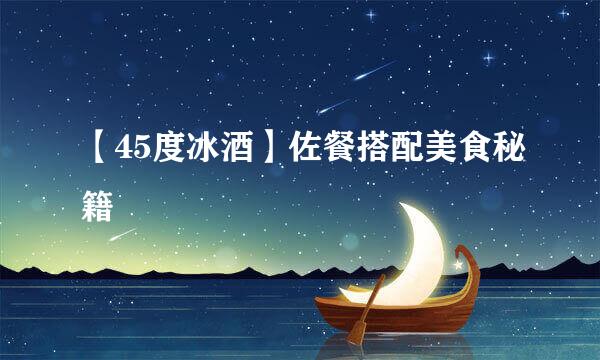【45度冰酒】佐餐搭配美食秘籍