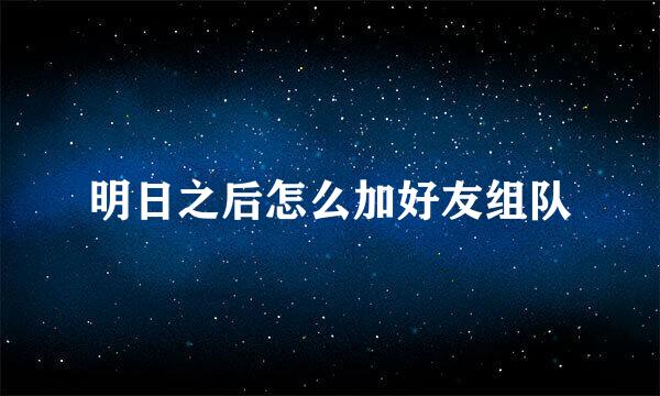 明日之后怎么加好友组队