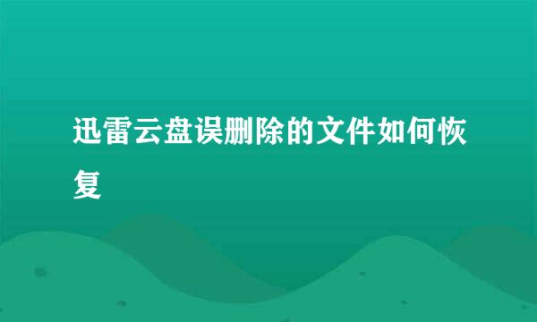 迅雷云盘误删除的文件如何恢复