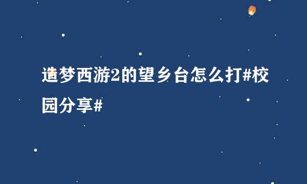 造梦西游2的望乡台怎么打#校园分享#
