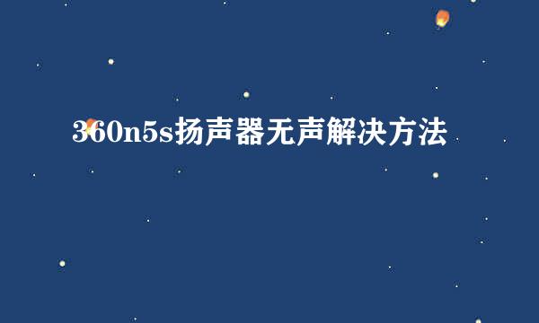 360n5s扬声器无声解决方法