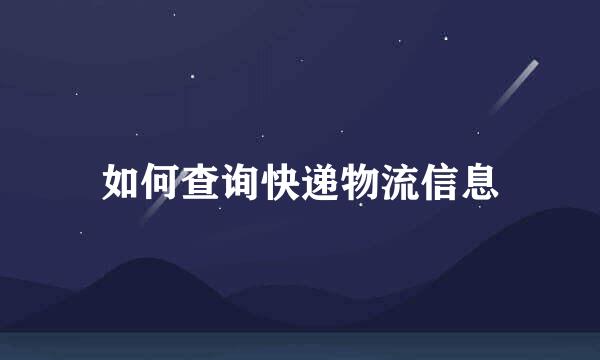 如何查询快递物流信息