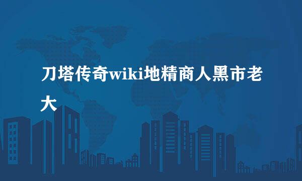 刀塔传奇wiki地精商人黑市老大