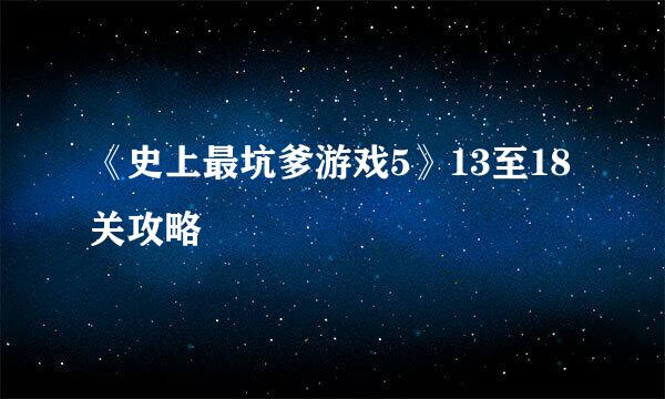 《史上最坑爹游戏5》13至18关攻略