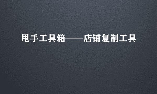 甩手工具箱——店铺复制工具