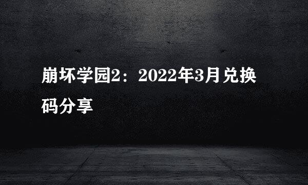 崩坏学园2：2022年3月兑换码分享