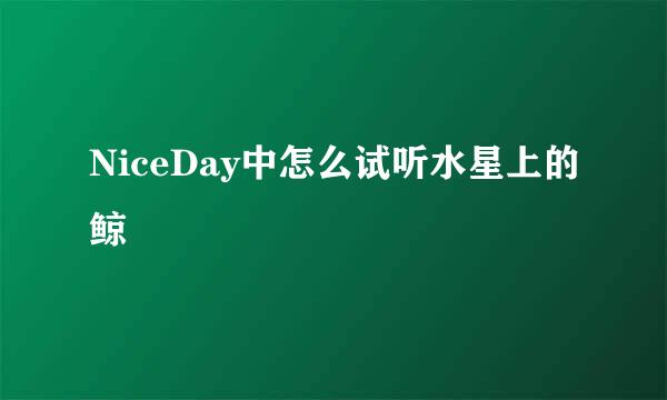 NiceDay中怎么试听水星上的鲸