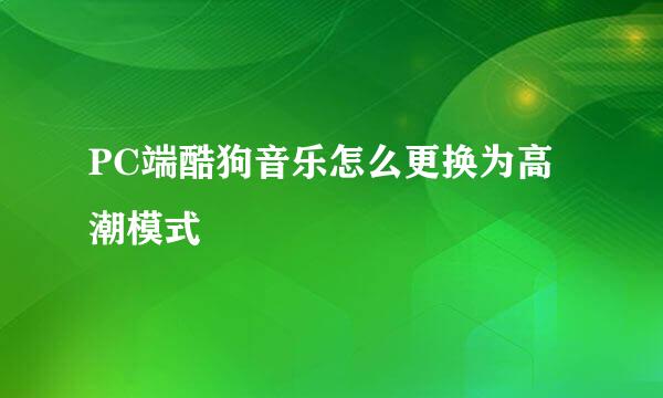 PC端酷狗音乐怎么更换为高潮模式