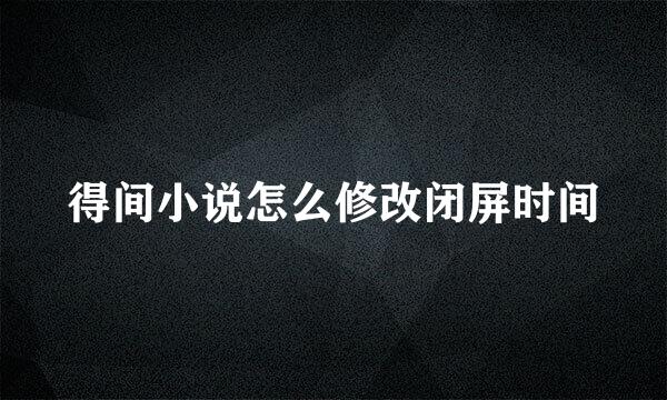 得间小说怎么修改闭屏时间