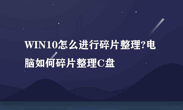WIN10怎么进行碎片整理?电脑如何碎片整理C盘