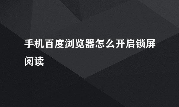 手机百度浏览器怎么开启锁屏阅读