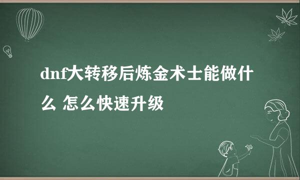 dnf大转移后炼金术士能做什么 怎么快速升级
