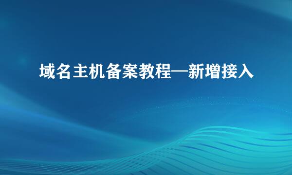 域名主机备案教程—新增接入