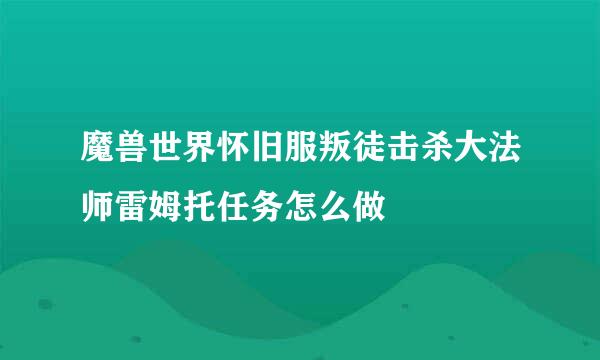 魔兽世界怀旧服叛徒击杀大法师雷姆托任务怎么做