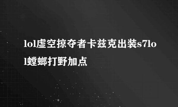 lol虚空掠夺者卡兹克出装s7lol螳螂打野加点