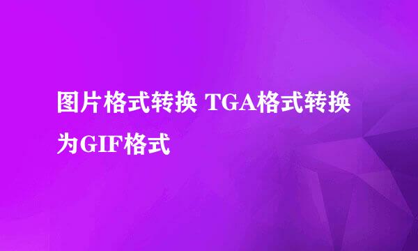图片格式转换 TGA格式转换为GIF格式