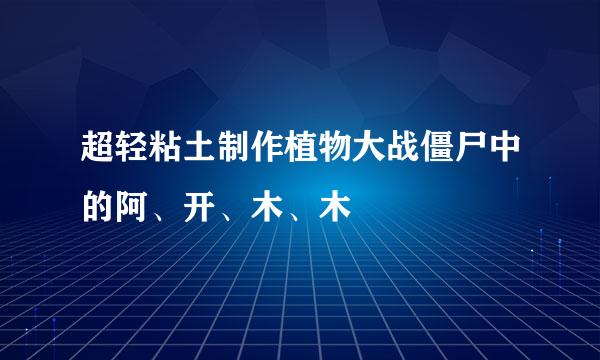 超轻粘土制作植物大战僵尸中的阿、开、木、木