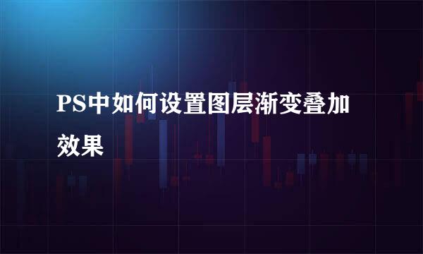 PS中如何设置图层渐变叠加效果