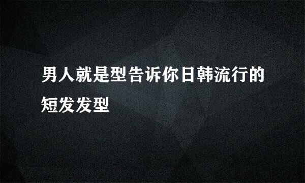 男人就是型告诉你日韩流行的短发发型