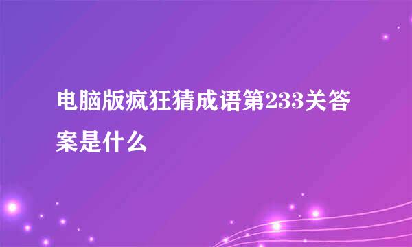 电脑版疯狂猜成语第233关答案是什么