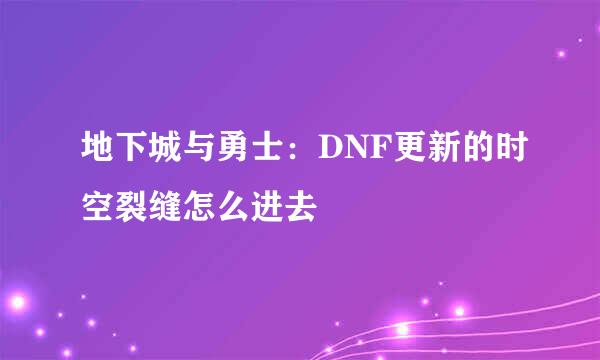 地下城与勇士：DNF更新的时空裂缝怎么进去